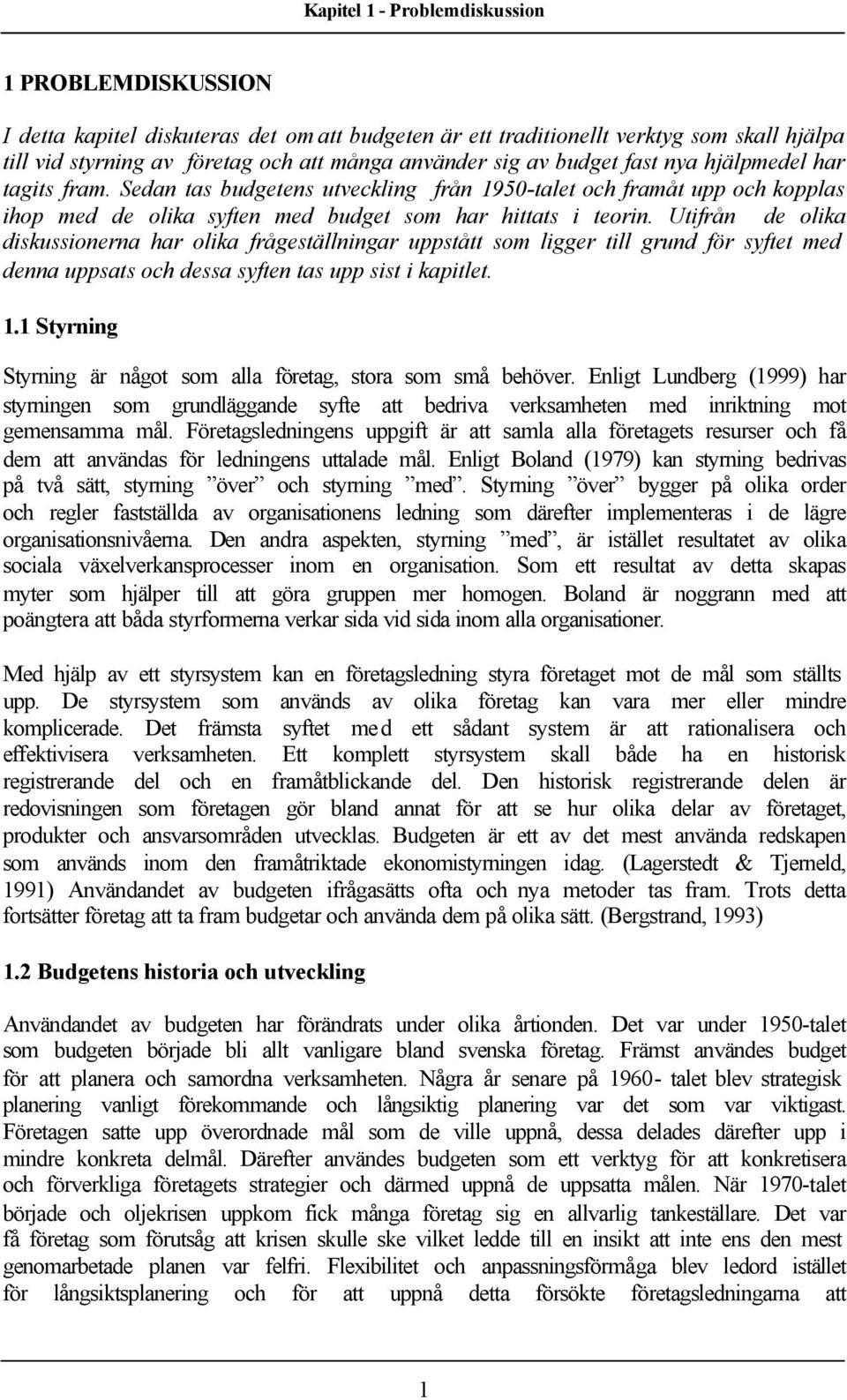 Utifrån de olika diskussionerna har olika frågeställningar uppstått som ligger till grund för syftet med denna uppsats och dessa syften tas upp sist i kapitlet. 1.