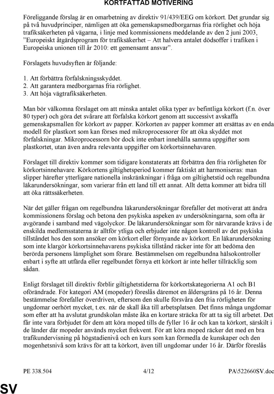 åtgärdsprogram för trafiksäkerhet Att halvera antalet dödsoffer i trafiken i Europeiska unionen till år 2010: ett gemensamt ansvar. Förslagets huvudsyften är följande: 1.