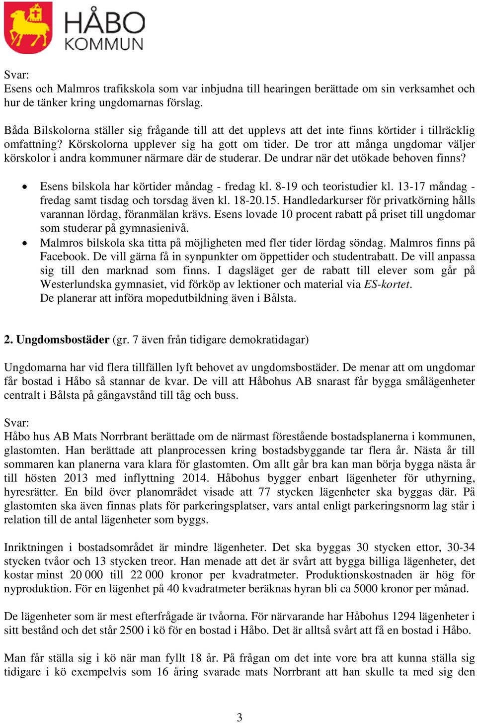 De tror att många ungdomar väljer körskolor i andra kommuner närmare där de studerar. De undrar när det utökade behoven finns? Esens bilskola har körtider måndag - fredag kl. 8-19 och teoristudier kl.