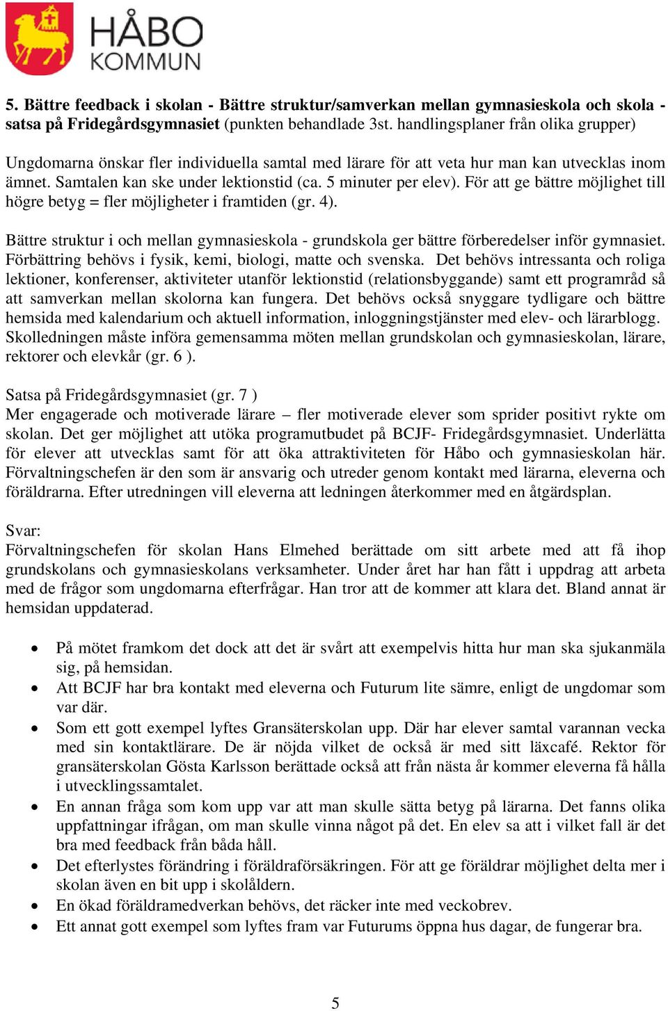 För att ge bättre möjlighet till högre betyg = fler möjligheter i framtiden (gr. 4). Bättre struktur i och mellan gymnasieskola - grundskola ger bättre förberedelser inför gymnasiet.