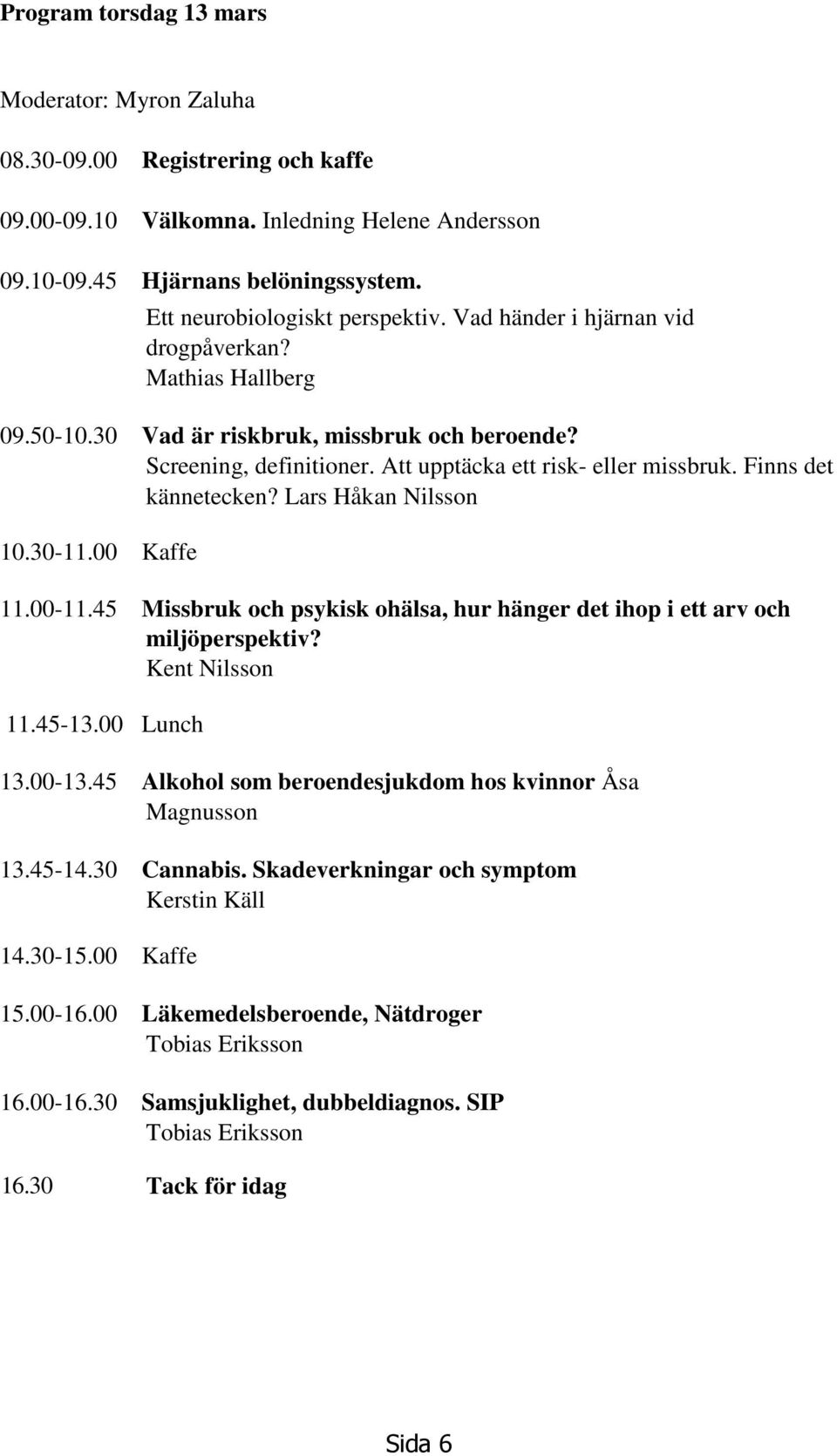 Att upptäcka ett risk- eller missbruk. Finns det kännetecken? Lars Håkan Nilsson 10.30-11.00 Kaffe 11.00-11.45 Missbruk och psykisk ohälsa, hur hänger det ihop i ett arv och miljöperspektiv?