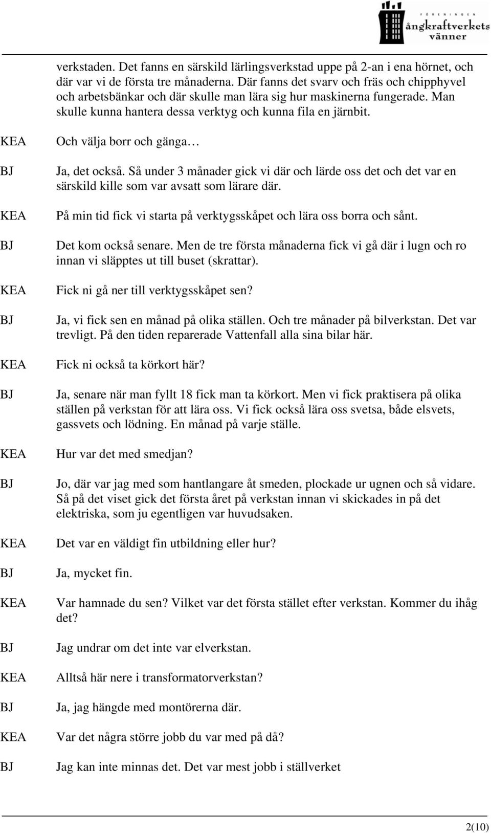 Och välja borr och gänga Ja, det också. Så under 3 månader gick vi där och lärde oss det och det var en särskild kille som var avsatt som lärare där.