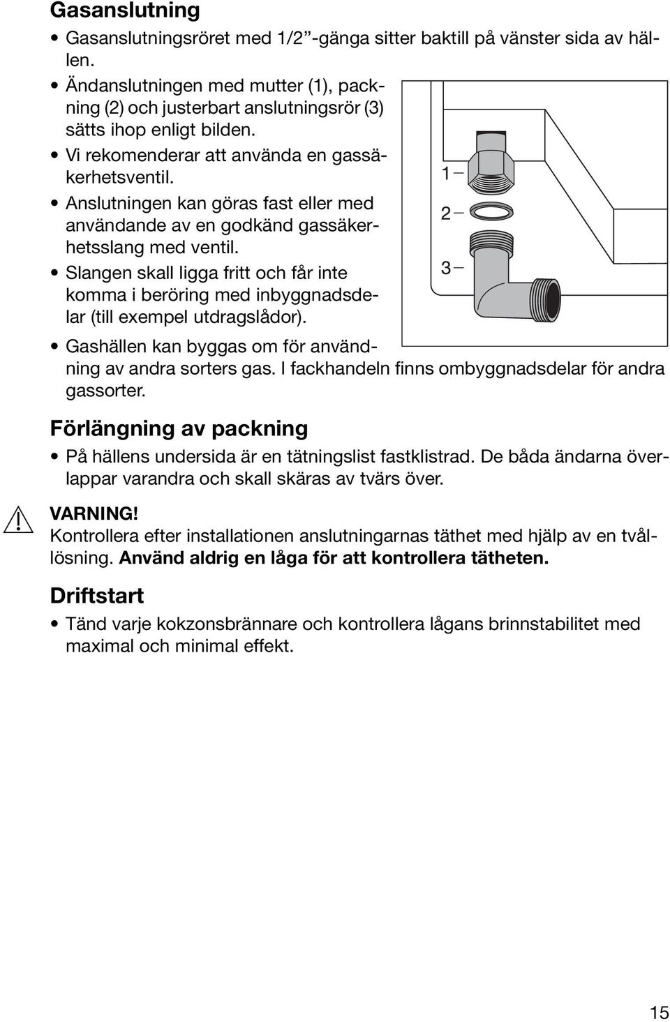 Slangen skall ligga fritt och får inte komma i beröring med inbyggnadsdelar (till exempel utdragslådor). Gashällen kan byggas om för användning av andra sorters gas.