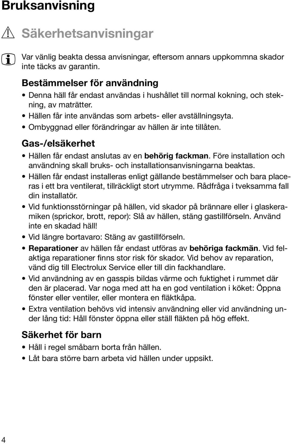 Ombyggnad eller förändringar av hällen är inte tillåten. Gas-/elsäkerhet Hällen får endast anslutas av en behörig fackman.