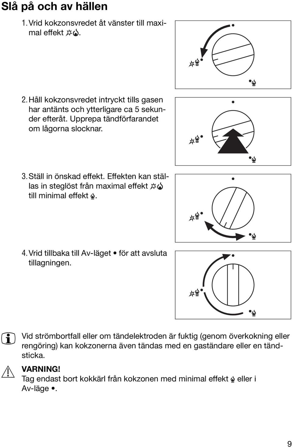 Ställ in önskad effekt. Effekten kan ställas in steglöst från maximal effekt till minimal effekt. 4.