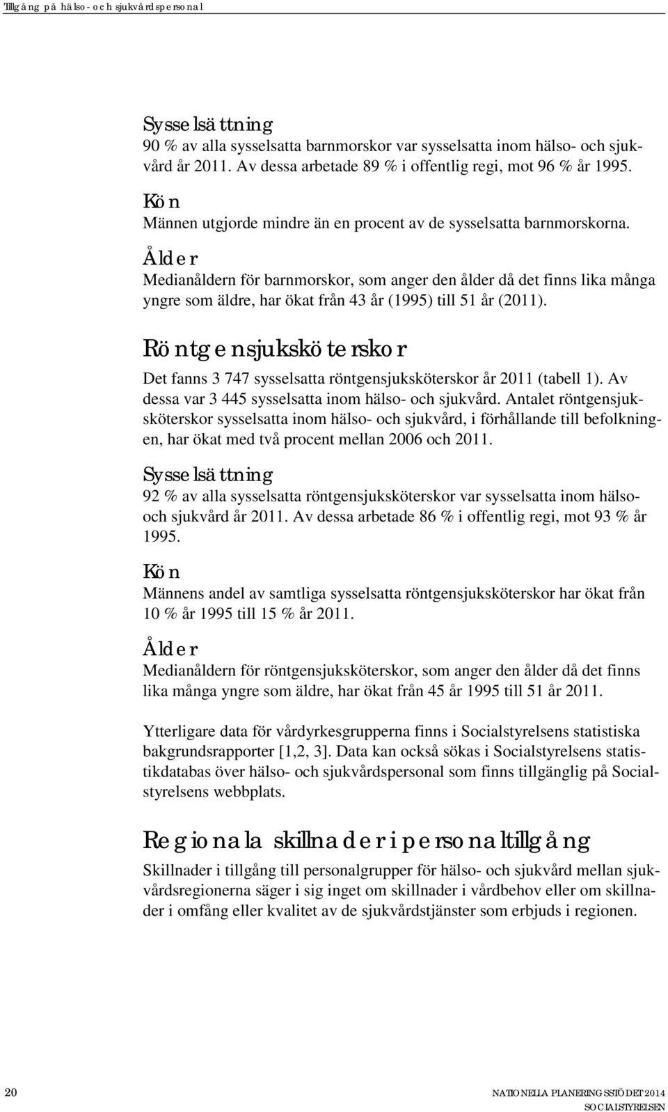 Ålder Medianåldern för barnmorskor, som anger den ålder då det finns lika många yngre som äldre, har ökat från 43 år (1995) till 51 år (2011).