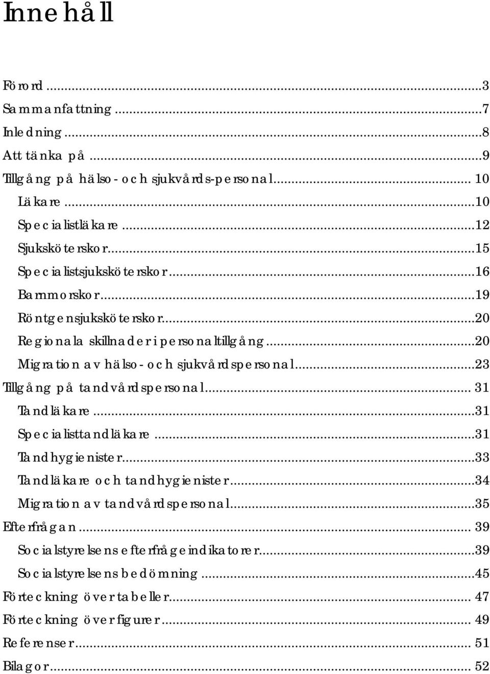 ..23 Tillgång på tandvårdspersonal... 31 Tandläkare...31 Specialisttandläkare...31 Tandhygienister...33 Tandläkare och tandhygienister...34 Migration av tandvårdspersonal.