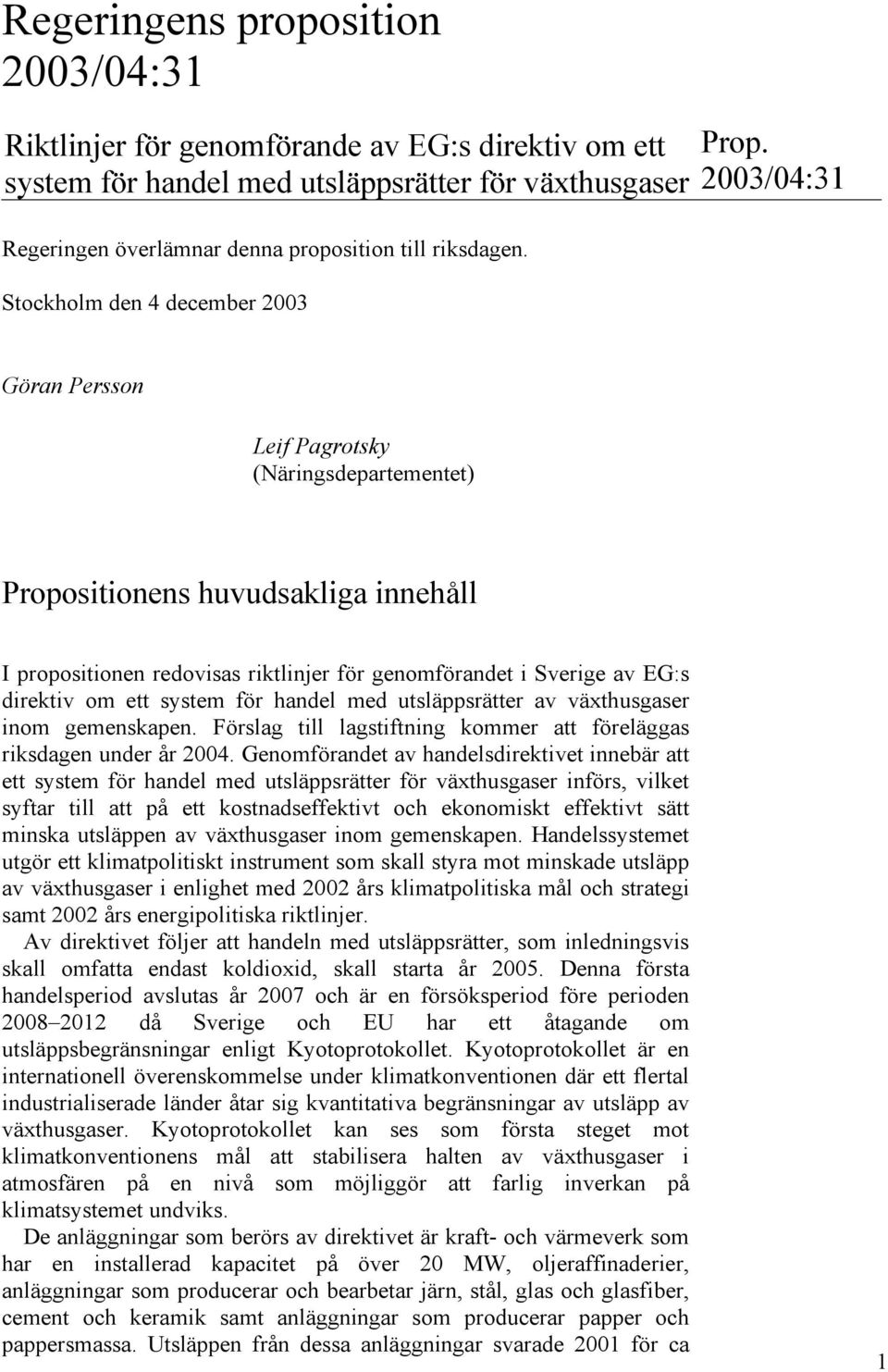 2003/04:31 Göran Persson Leif Pagrotsky (Näringsdepartementet) Propositionens huvudsakliga innehåll I propositionen redovisas riktlinjer för genomförandet i Sverige av EG:s direktiv om ett system för