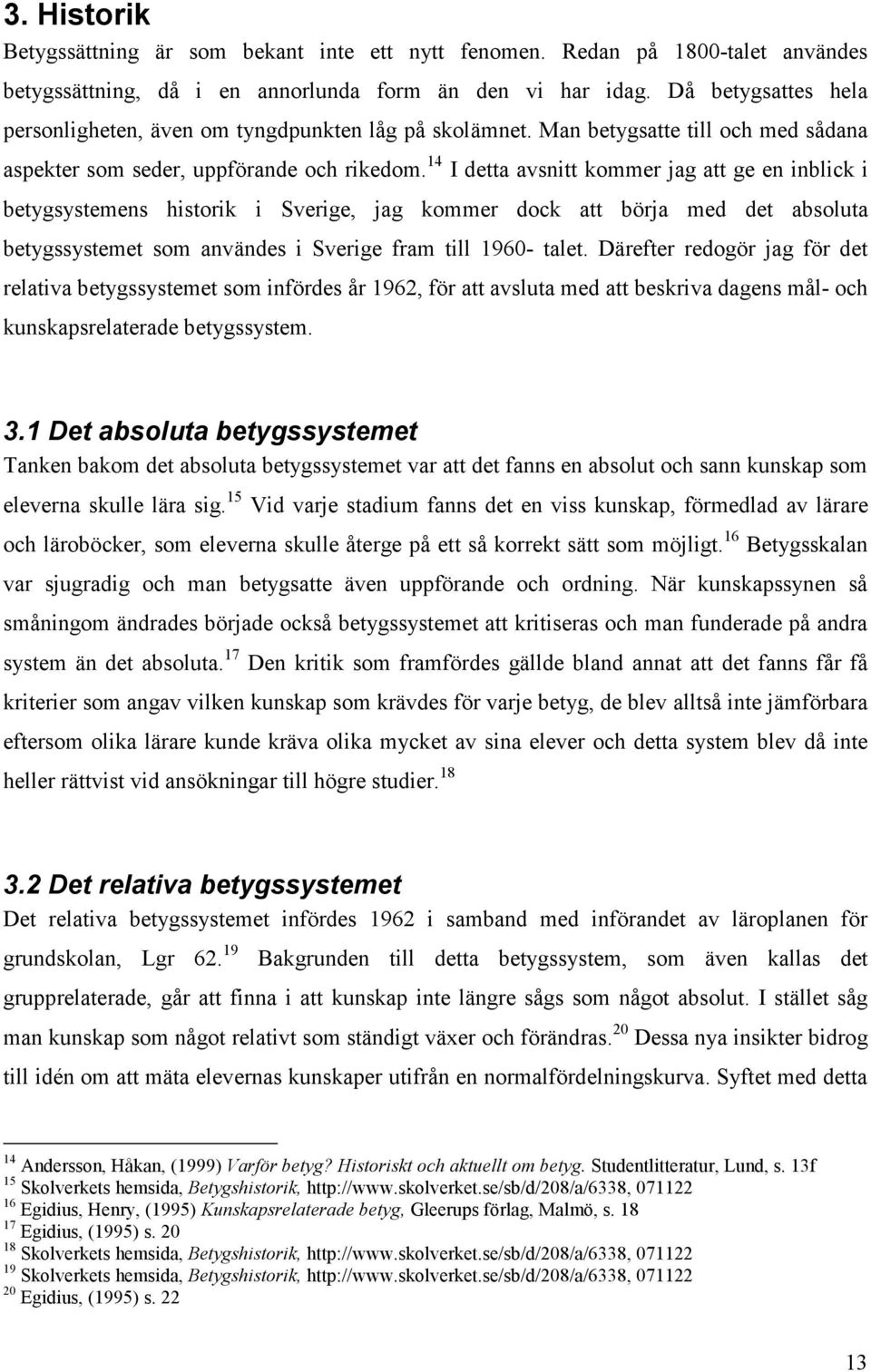 14 I detta avsnitt kommer jag att ge en inblick i betygsystemens historik i Sverige, jag kommer dock att börja med det absoluta betygssystemet som användes i Sverige fram till 1960- talet.