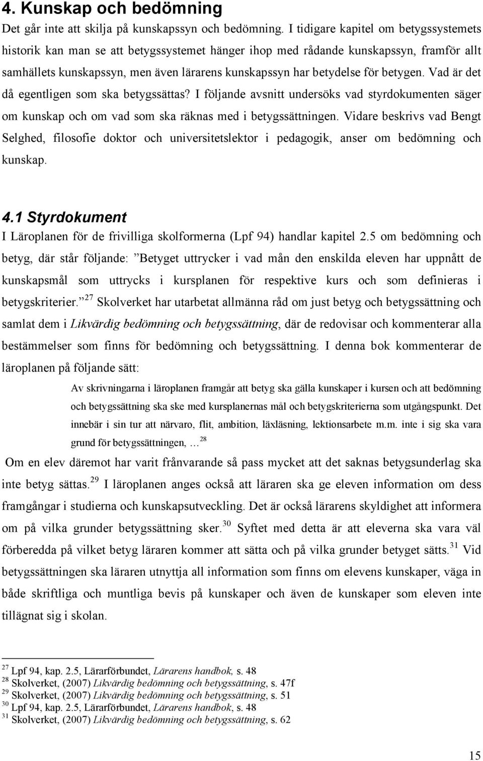 betygen. Vad är det då egentligen som ska betygssättas? I följande avsnitt undersöks vad styrdokumenten säger om kunskap och om vad som ska räknas med i betygssättningen.