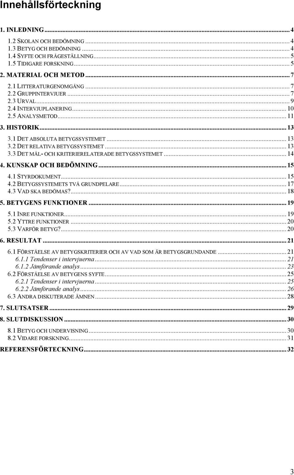 .. 13 3.3 DET MÅL- OCH KRITERIERELATERADE BETYGSSYSTEMET... 14 4. KUNSKAP OCH BEDÖMNING... 15 4.1 STYRDOKUMENT... 15 4.2 BETYGSSYSTEMETS TVÅ GRUNDPELARE... 17 4.3 VAD SKA BEDÖMAS?... 18 5.