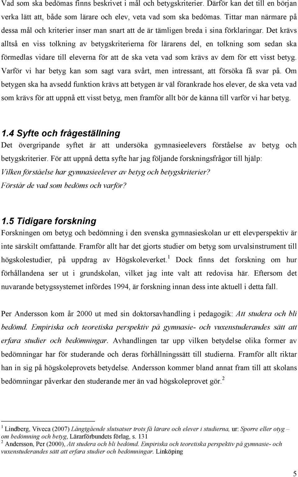 Det krävs alltså en viss tolkning av betygskriterierna för lärarens del, en tolkning som sedan ska förmedlas vidare till eleverna för att de ska veta vad som krävs av dem för ett visst betyg.