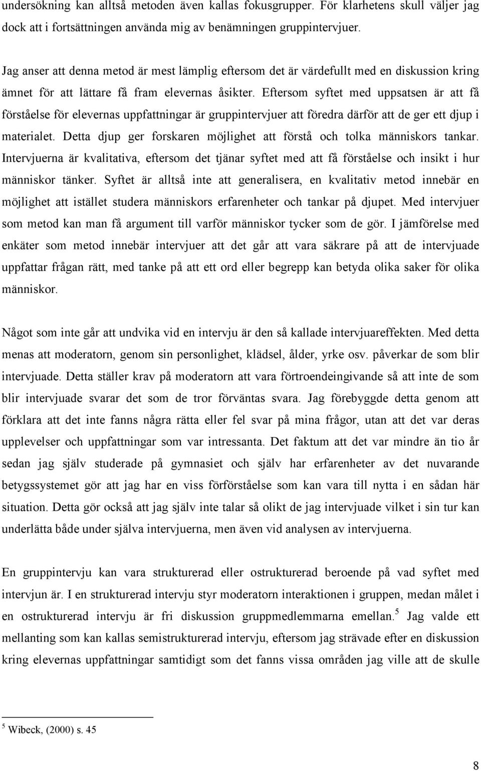 Eftersom syftet med uppsatsen är att få förståelse för elevernas uppfattningar är gruppintervjuer att föredra därför att de ger ett djup i materialet.