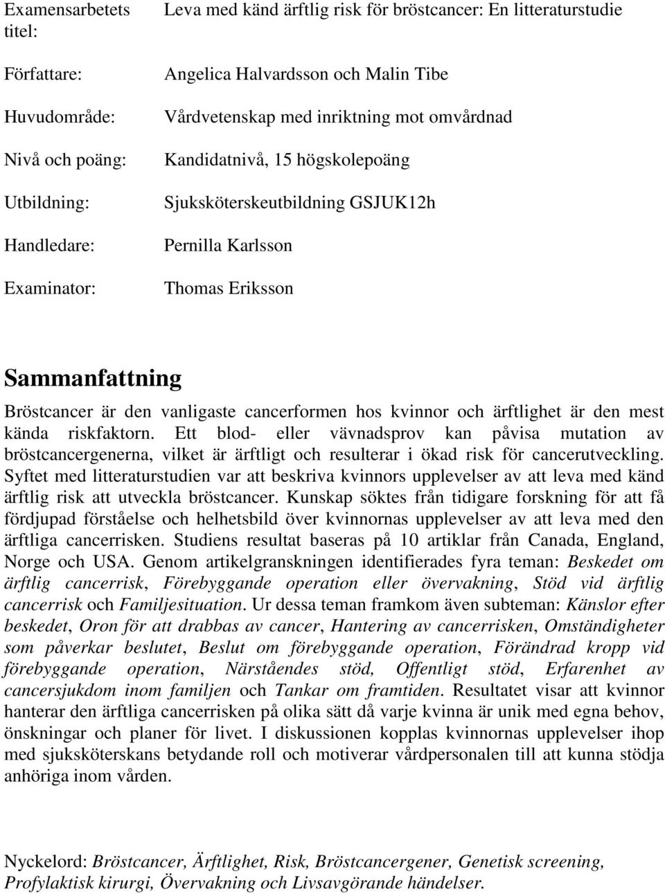 hos kvinnor och ärftlighet är den mest kända riskfaktorn. Ett blod- eller vävnadsprov kan påvisa mutation av bröstcancergenerna, vilket är ärftligt och resulterar i ökad risk för cancerutveckling.