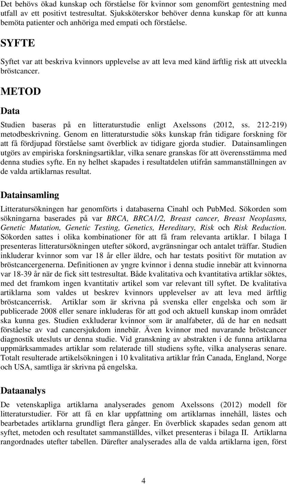 SYFTE Syftet var att beskriva kvinnors upplevelse av att leva med känd ärftlig risk att utveckla bröstcancer. METOD Data Studien baseras på en litteraturstudie enligt Axelssons (2012, ss.