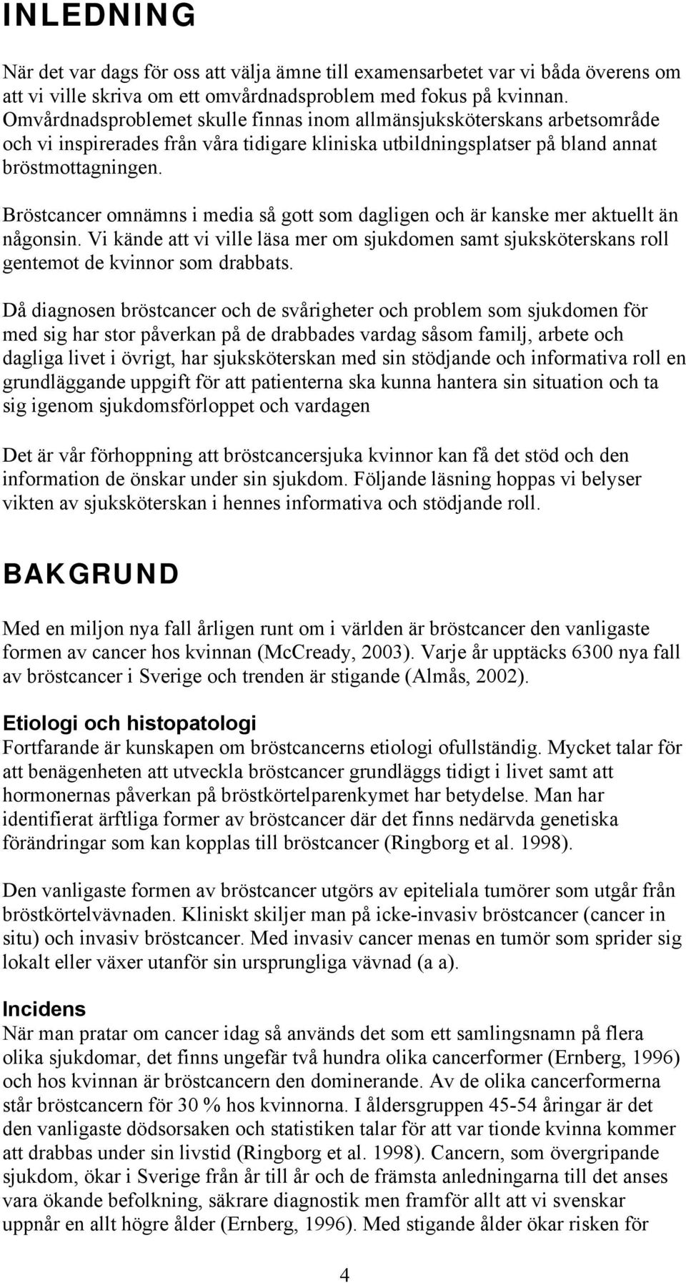 Bröstcancer omnämns i media så gott som dagligen och är kanske mer aktuellt än någonsin. Vi kände att vi ville läsa mer om sjukdomen samt sjuksköterskans roll gentemot de kvinnor som drabbats.