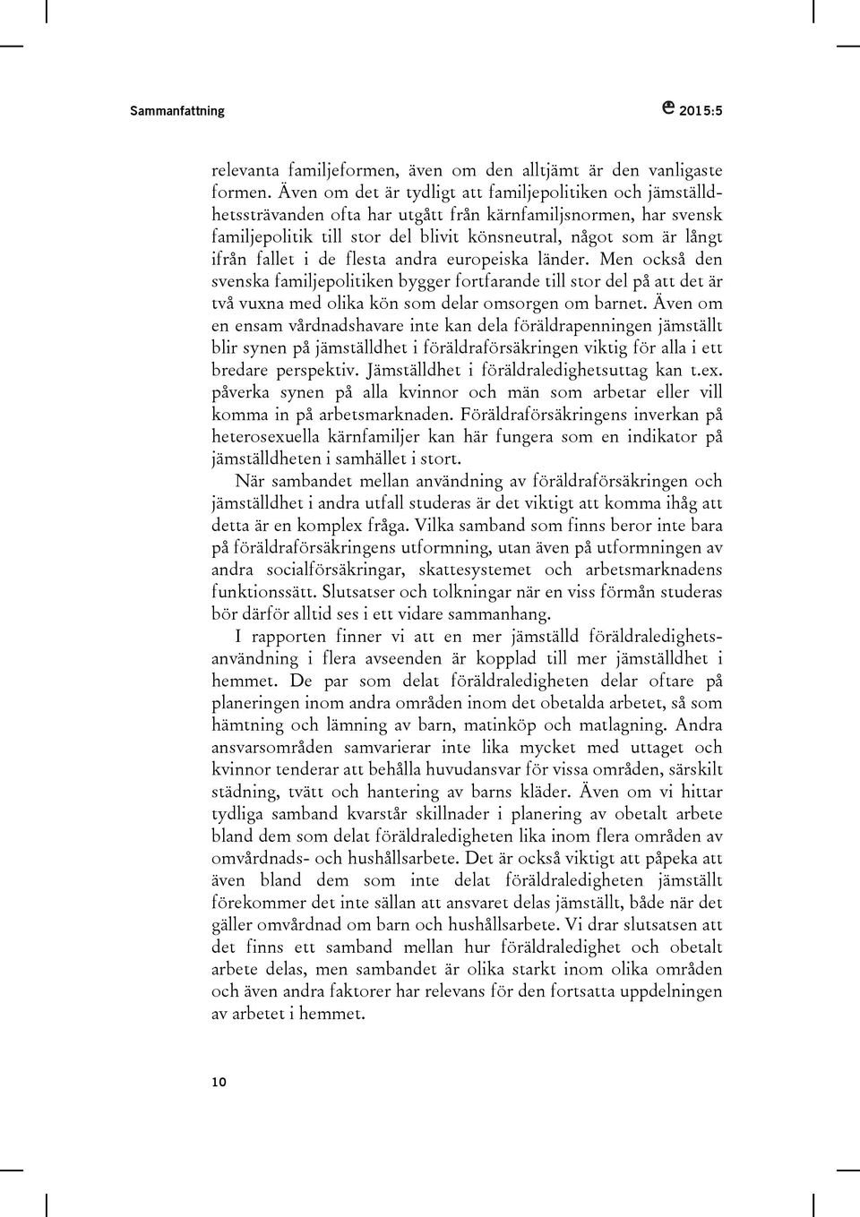 fallet i de flesta andra europeiska länder. Men också den svenska familjepolitiken bygger fortfarande till stor del på att det är två vuxna med olika kön som delar omsorgen om barnet.