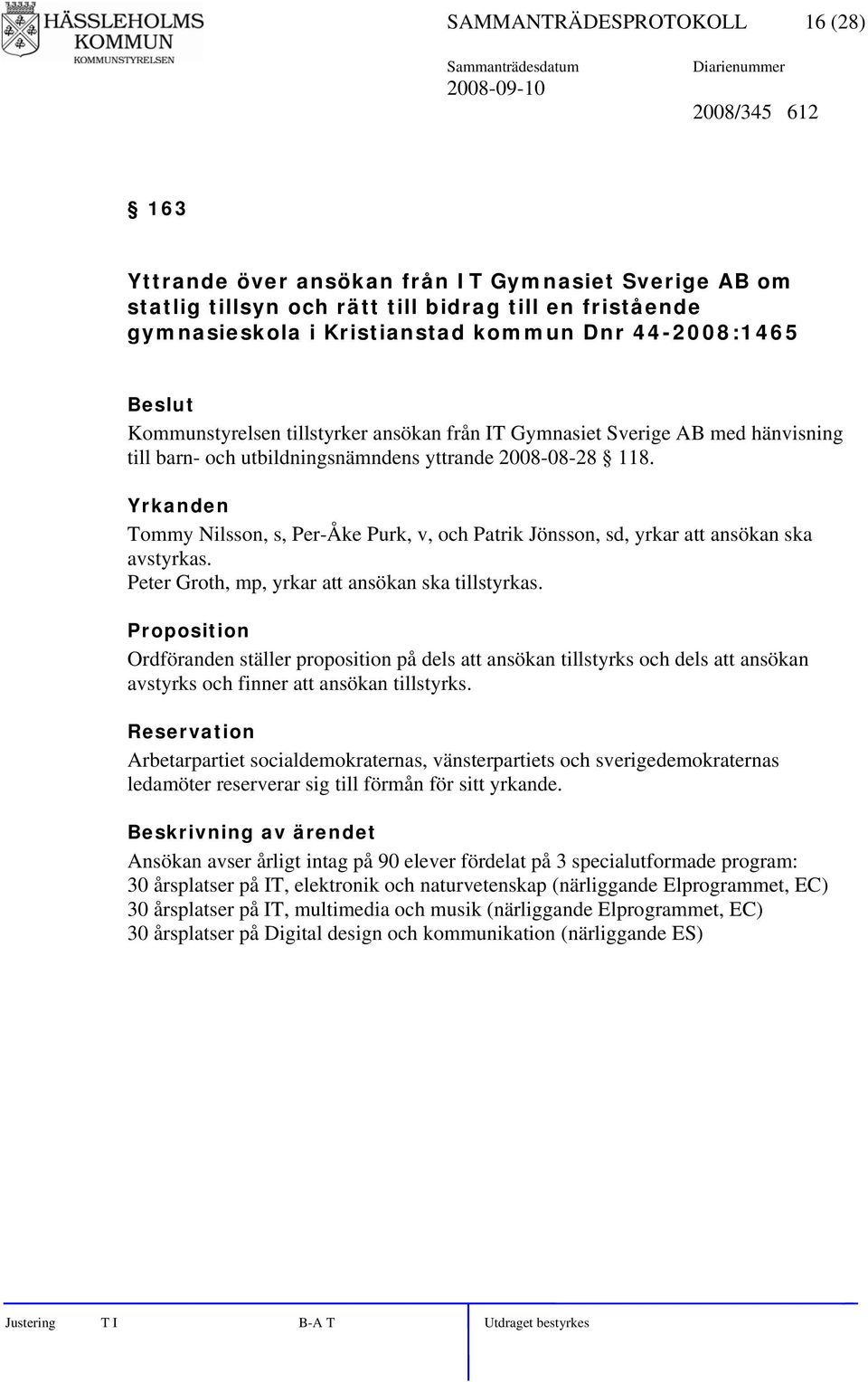 Yrkanden Tommy Nilsson, s, Per-Åke Purk, v, och Patrik Jönsson, sd, yrkar att ansökan ska avstyrkas. Peter Groth, mp, yrkar att ansökan ska tillstyrkas.