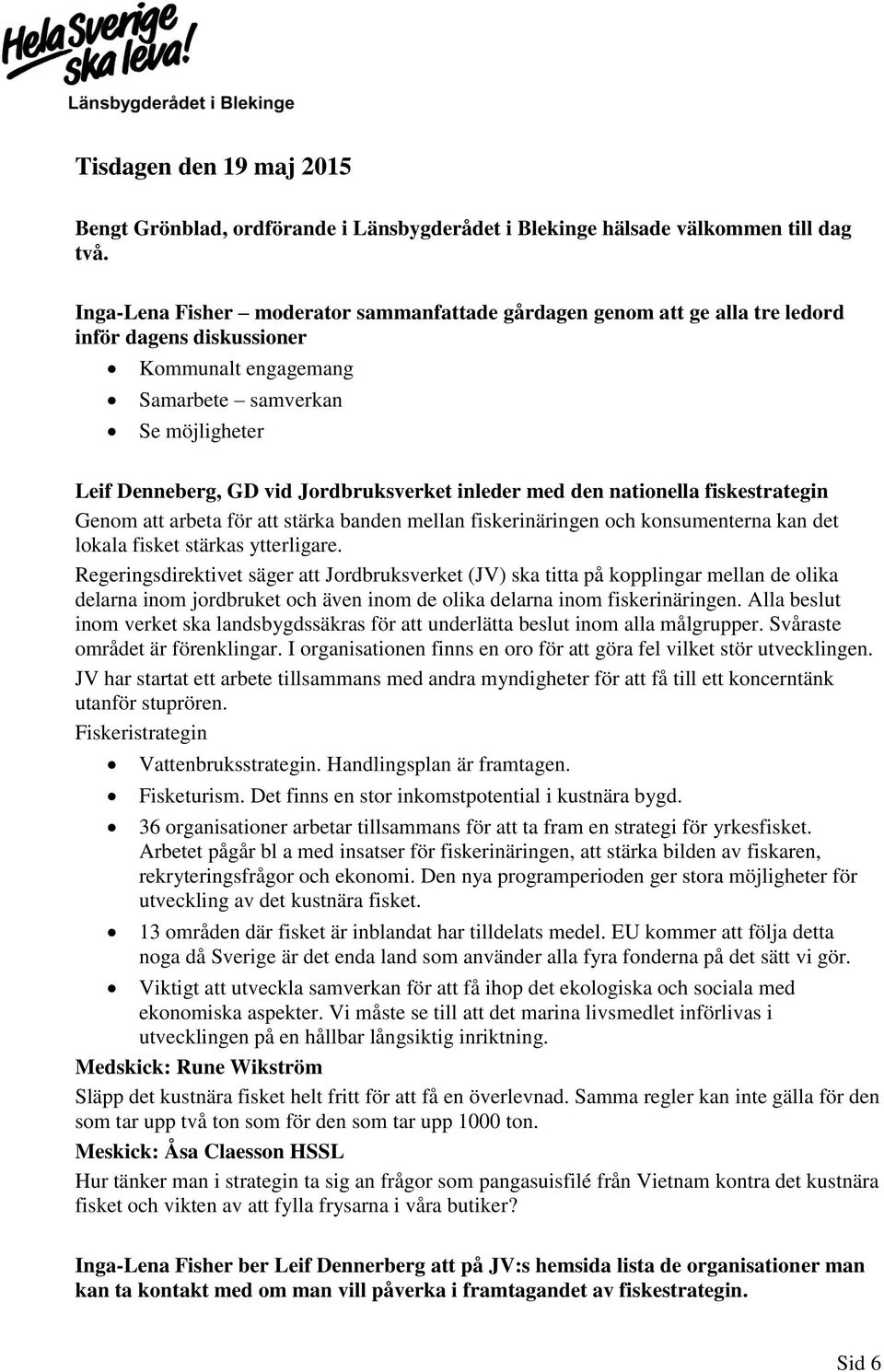 inleder med den nationella fiskestrategin Genom att arbeta för att stärka banden mellan fiskerinäringen och konsumenterna kan det lokala fisket stärkas ytterligare.