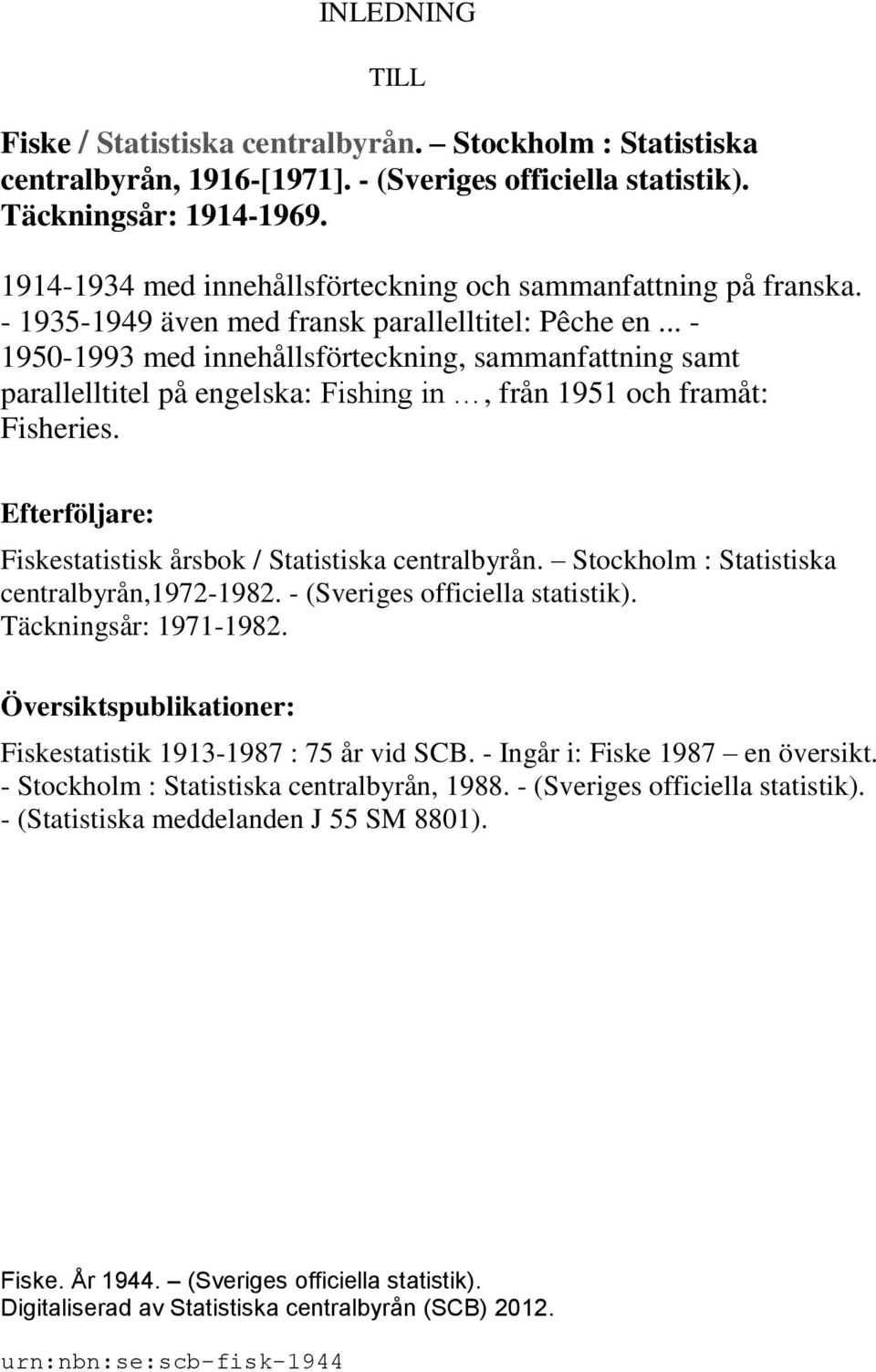 .. - 1950-1993 med innehållsförteckning, sammanfattning samt parallelltitel på engelska: Fishing in, från 1951 och framåt: Fisheries. Efterföljare: Fiskestatistisk årsbok / Statistiska centralbyrån.
