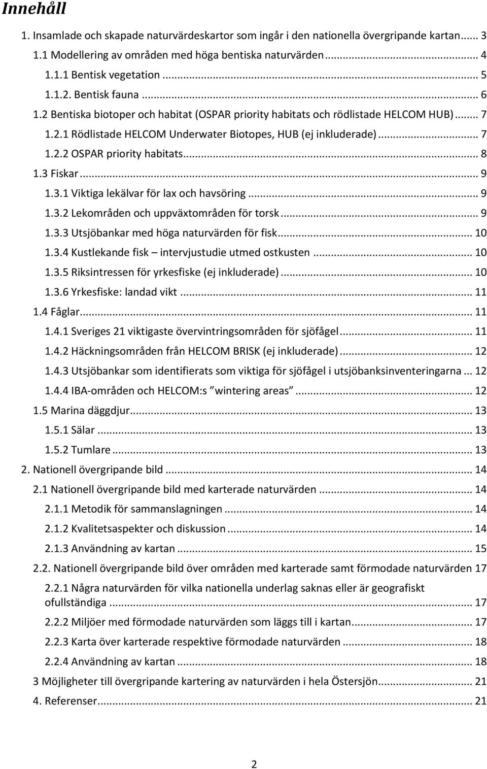 .. 8 1.3 Fiskar... 9 1.3.1 Viktiga lekälvar för lax och havsöring... 9 1.3.2 Lekområden och uppväxtområden för torsk... 9 1.3.3 Utsjöbankar med höga naturvärden för fisk... 10 1.3.4 Kustlekande fisk intervjustudie utmed ostkusten.