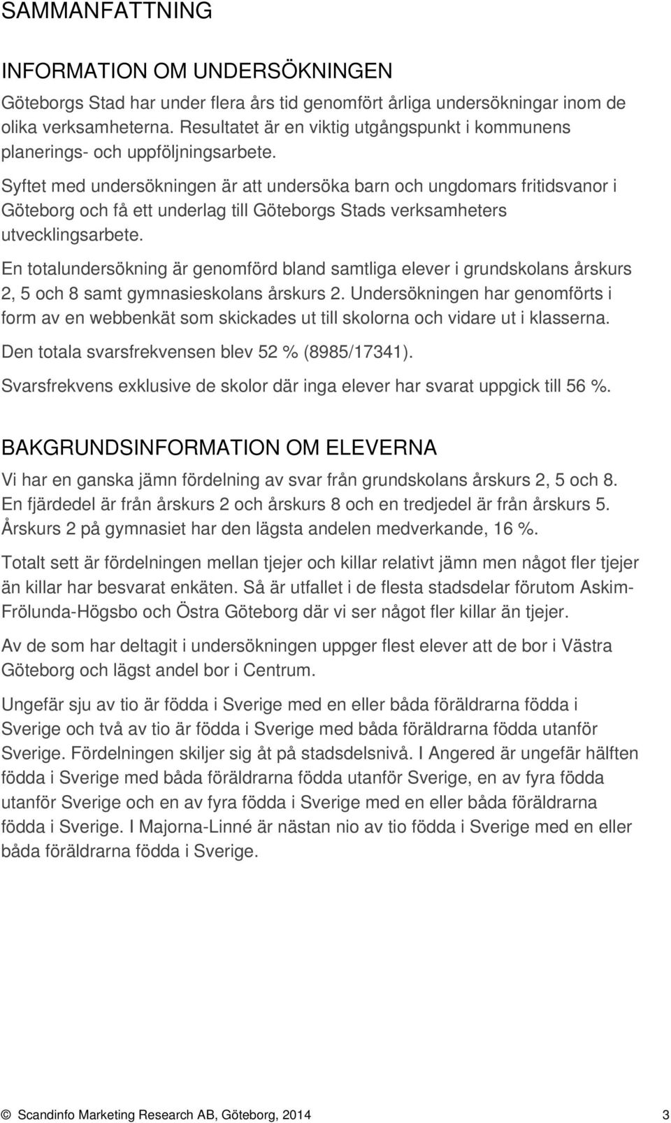 Syftet med undersökningen är att undersöka barn och ungdomars fritidsvanor i Göteborg och få ett underlag till Göteborgs Stads verksamheters utvecklingsarbete.