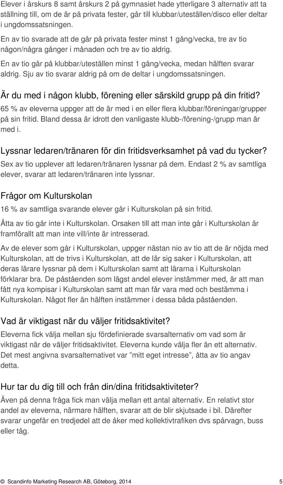 En av tio går på klubbar/uteställen minst 1 gång/vecka, medan hälften svarar aldrig. Sju av tio svarar aldrig på om de deltar i ungdomssatsningen.