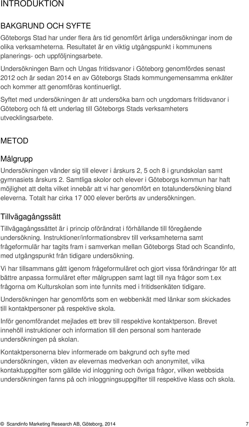 Undersökningen Barn och Ungas fritidsvanor i Göteborg genomfördes senast och är sedan 1 en av Göteborgs Stads kommungemensamma enkäter och kommer att genomföras kontinuerligt.