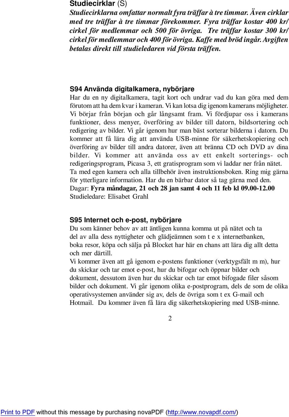 S94 Använda digitalkamera, nybörjare Har du en ny digitalkamera, tagit kort och undrar vad du kan göra med dem förutom att ha dem kvar i kameran. Vi kan lotsa dig igenom kamerans möjligheter.