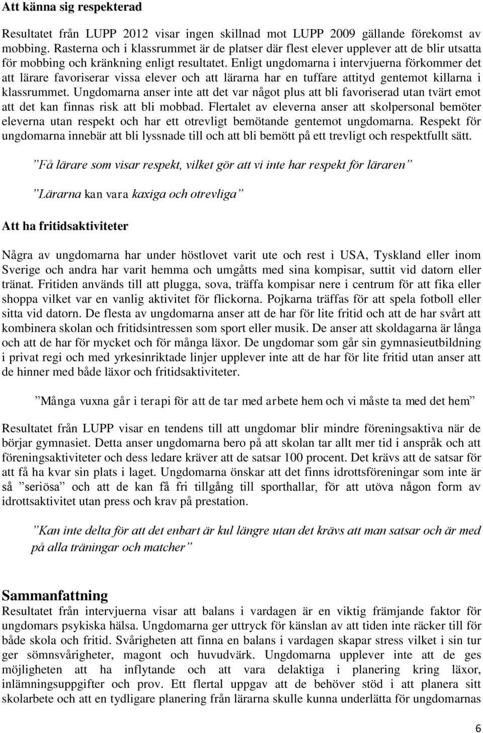 Enligt ungdomarna i intervjuerna förkommer det att lärare favoriserar vissa elever och att lärarna har en tuffare attityd gentemot killarna i klassrummet.