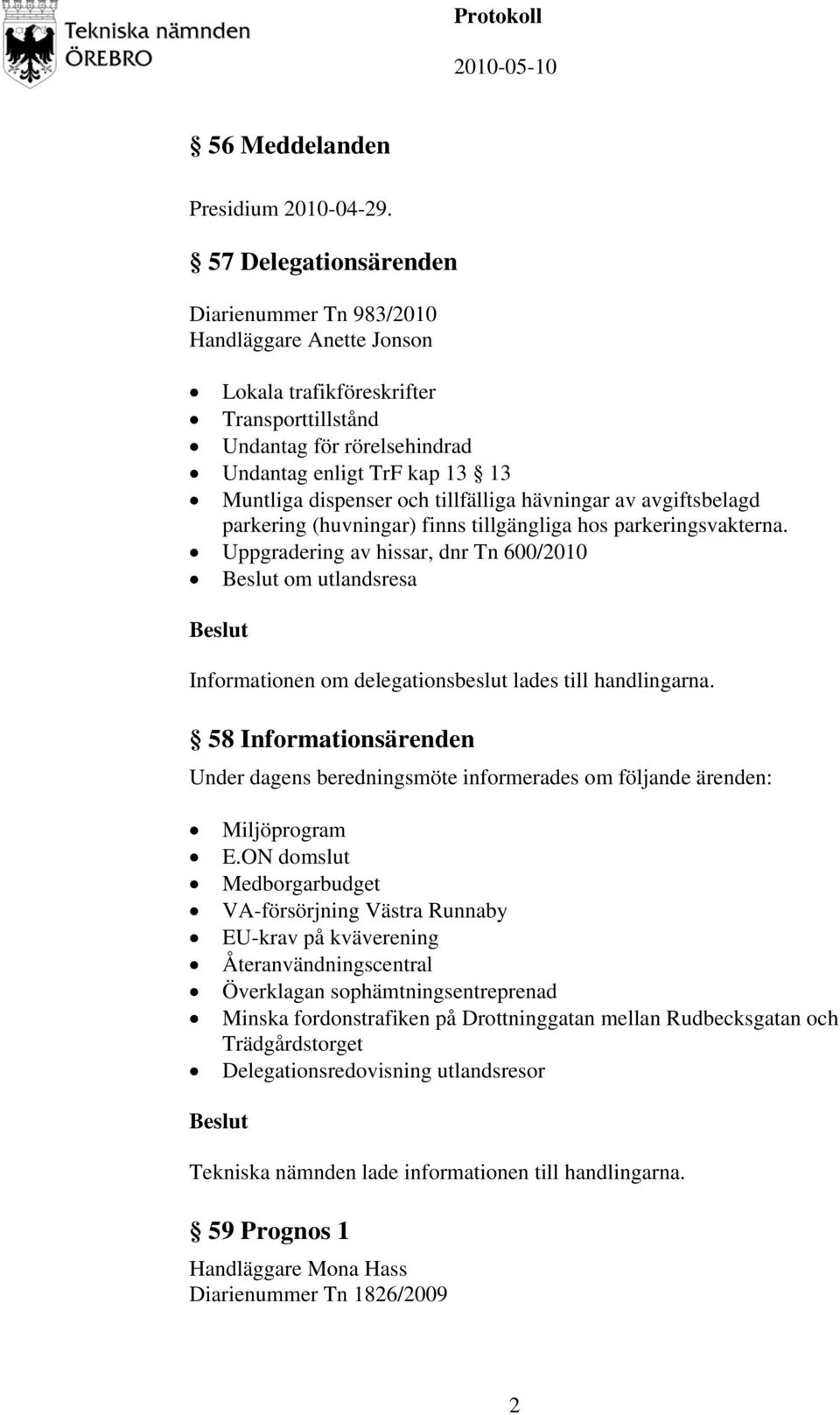 tillfälliga hävningar av avgiftsbelagd parkering (huvningar) finns tillgängliga hos parkeringsvakterna.