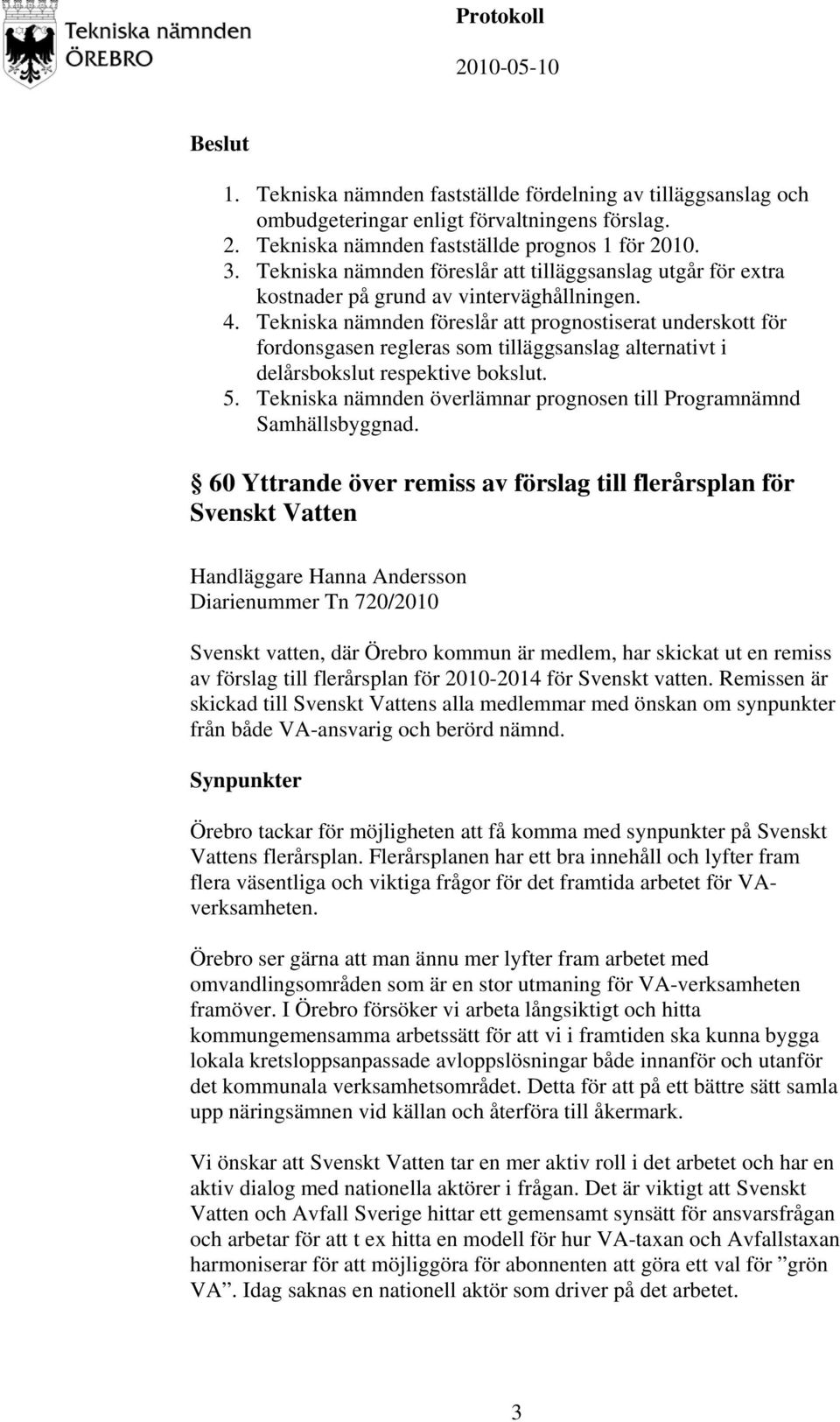 Tekniska nämnden föreslår att prognostiserat underskott för fordonsgasen regleras som tilläggsanslag alternativt i delårsbokslut respektive bokslut. 5.