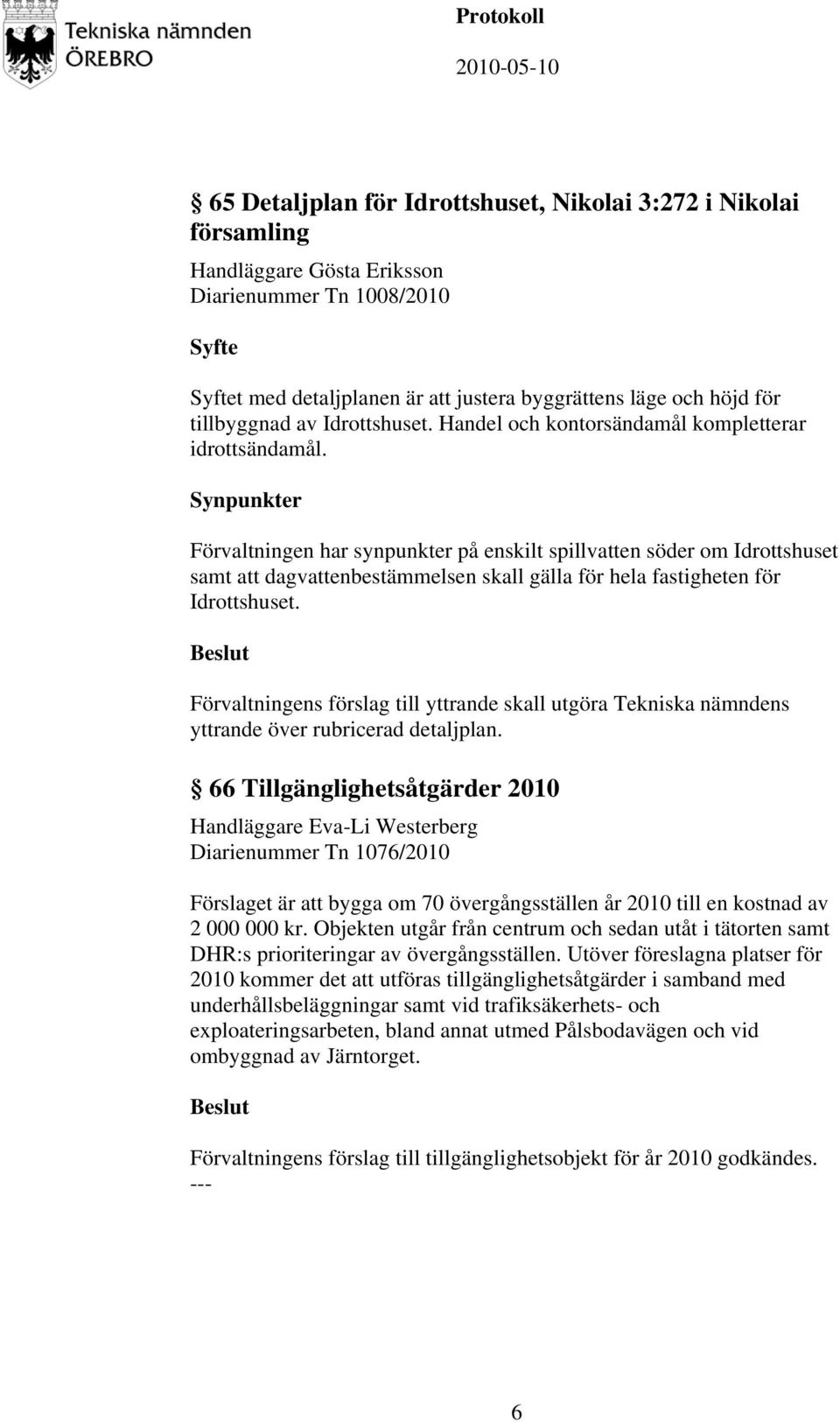 Synpunkter Förvaltningen har synpunkter på enskilt spillvatten söder om Idrottshuset samt att dagvattenbestämmelsen skall gälla för hela fastigheten för Idrottshuset.