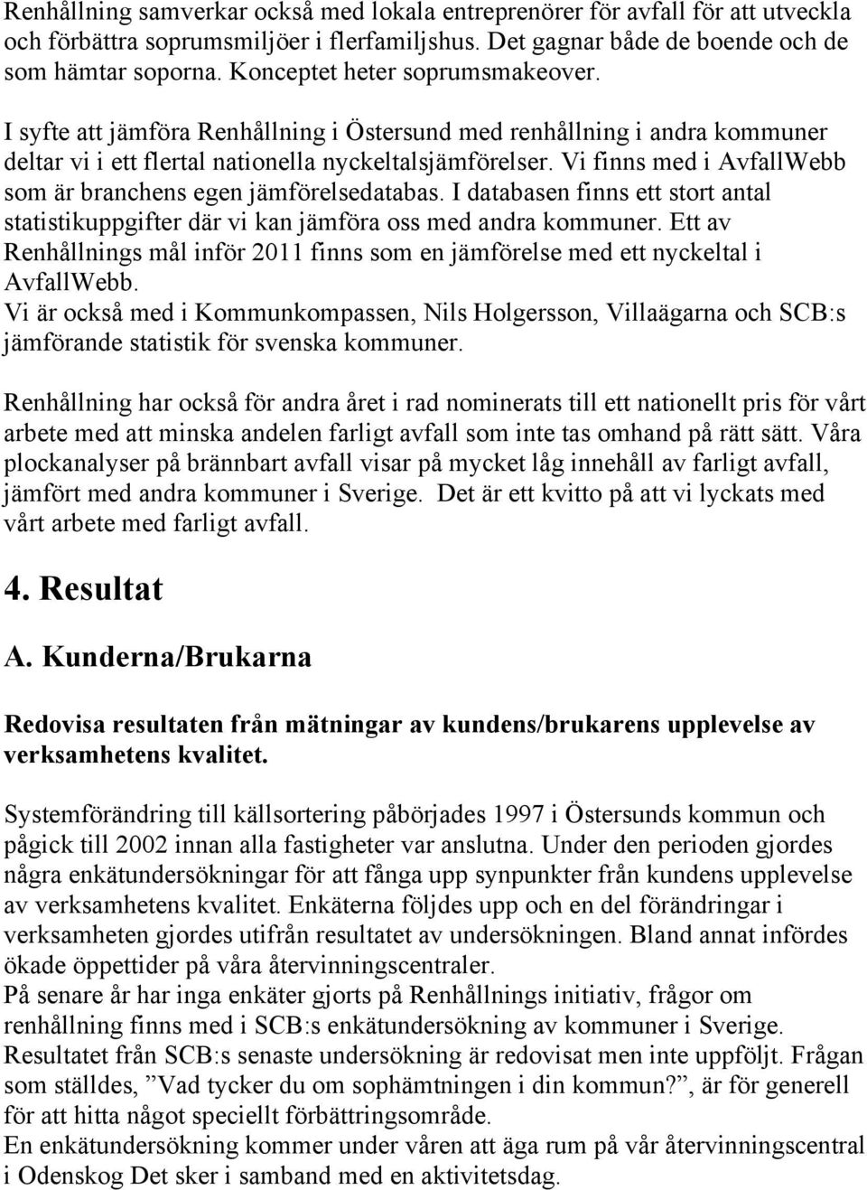 Vi finns med i AvfallWebb som är branchens egen jämförelsedatabas. I databasen finns ett stort antal statistikuppgifter där vi kan jämföra oss med andra kommuner.