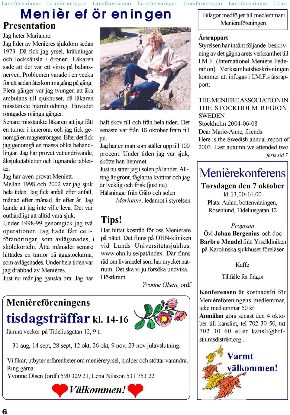 Flera gånger var jag tvungen att åka ambulans till sjukhuset, då läkaren misstänkte hjärnblödning. Huvudet röntgades många gånger.