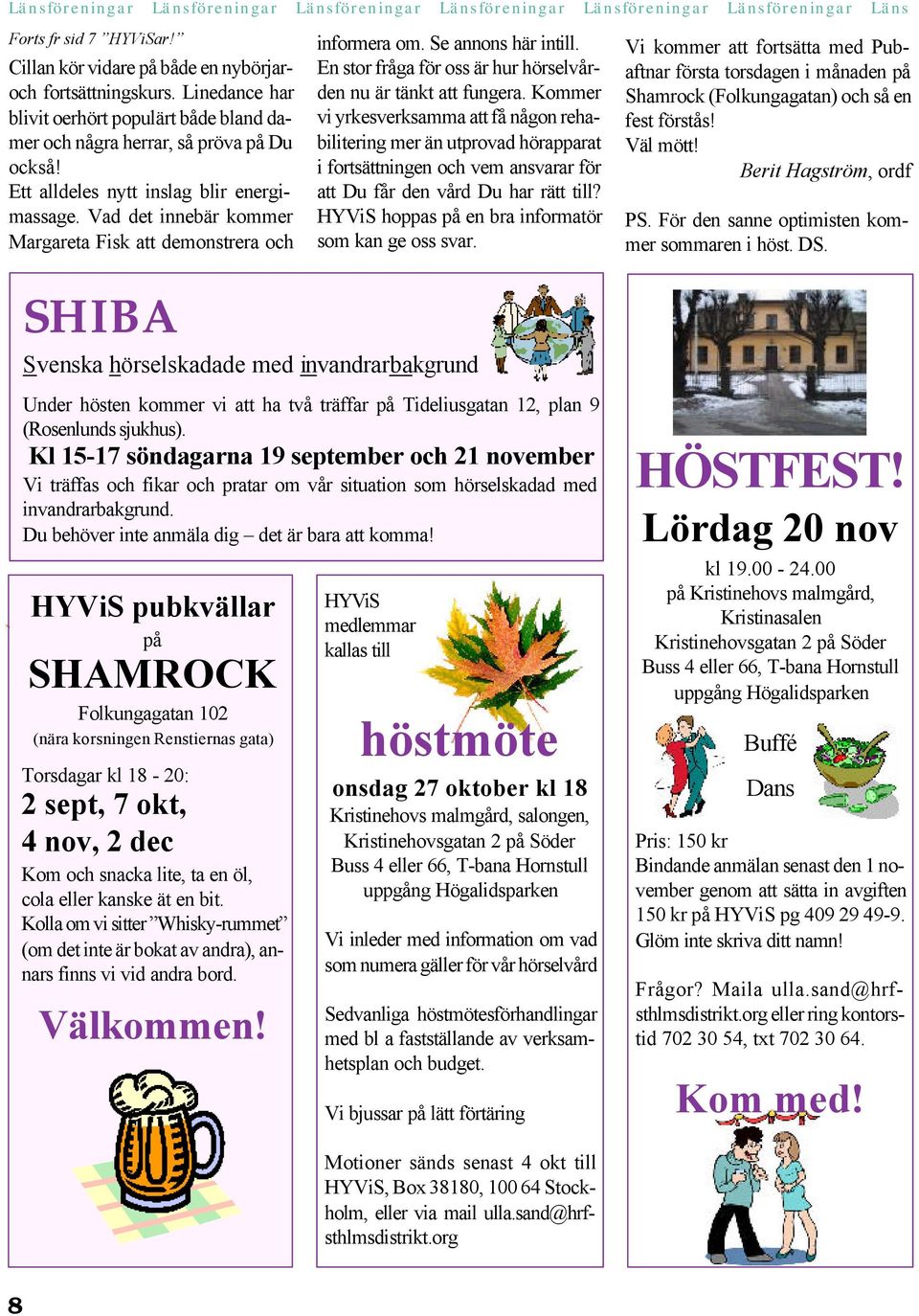 Vad det innebär kommer Margareta Fisk att demonstrera och informera om. Se annons här intill. En stor fråga för oss är hur hörselvården nu är tänkt att fungera.