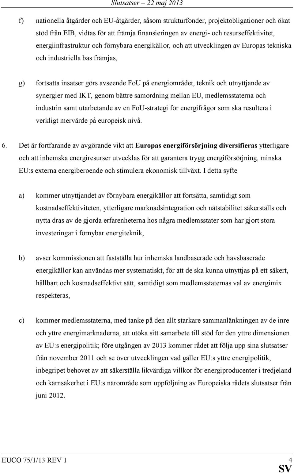 IKT, genom bättre samordning mellan EU, medlemsstaterna och industrin samt utarbetande av en FoU-strategi för energifrågor som ska resultera i verkligt mervärde på europeisk nivå. 6.