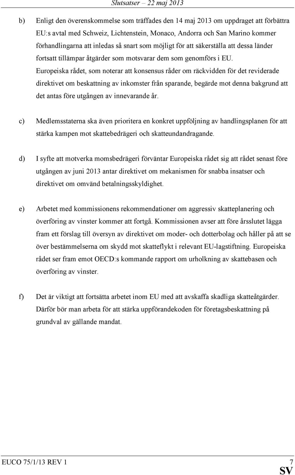 Europeiska rådet, som noterar att konsensus råder om räckvidden för det reviderade direktivet om beskattning av inkomster från sparande, begärde mot denna bakgrund att det antas före utgången av