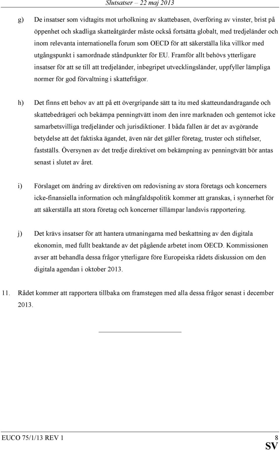 Framför allt behövs ytterligare insatser för att se till att tredjeländer, inbegripet utvecklingsländer, uppfyller lämpliga normer för god förvaltning i skattefrågor.