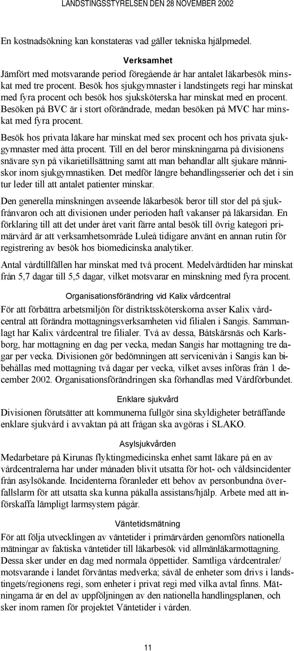 Besöken på BVC är i stort oförändrade, medan besöken på MVC har minskat med fyra procent. Besök hos privata läkare har minskat med sex procent och hos privata sjukgymnaster med åtta procent.