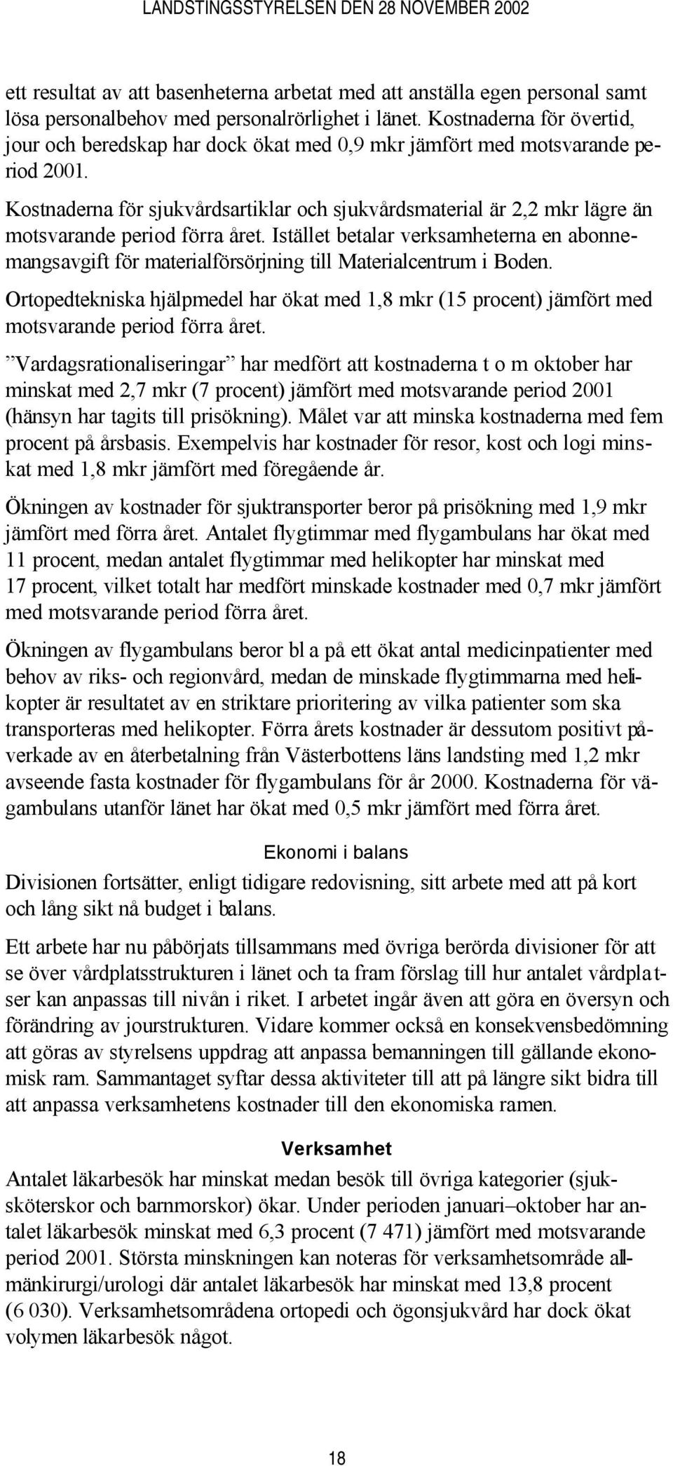 Kostnaderna för sjukvårdsartiklar och sjukvårdsmaterial är 2,2 mkr lägre än motsvarande period förra året.