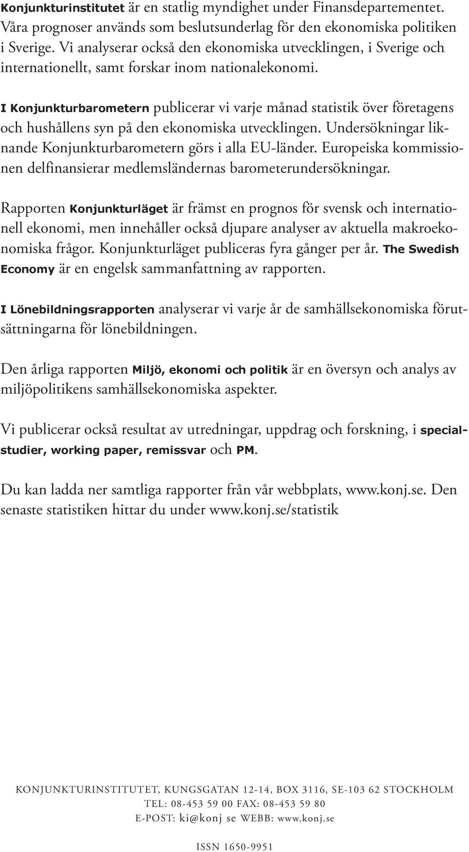 I Konjunkturbarometern publicerar vi varje månad statistik över företagens och hushållens syn på den ekonomiska utvecklingen. Undersökningar liknande Konjunkturbarometern görs i alla EU-länder.