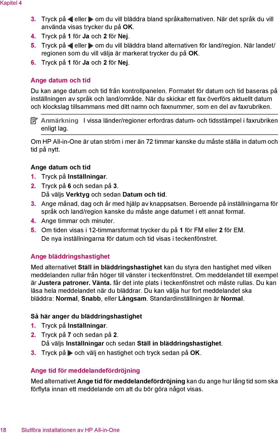 Ange datum och tid Du kan ange datum och tid från kontrollpanelen. Formatet för datum och tid baseras på inställningen av språk och land/område.