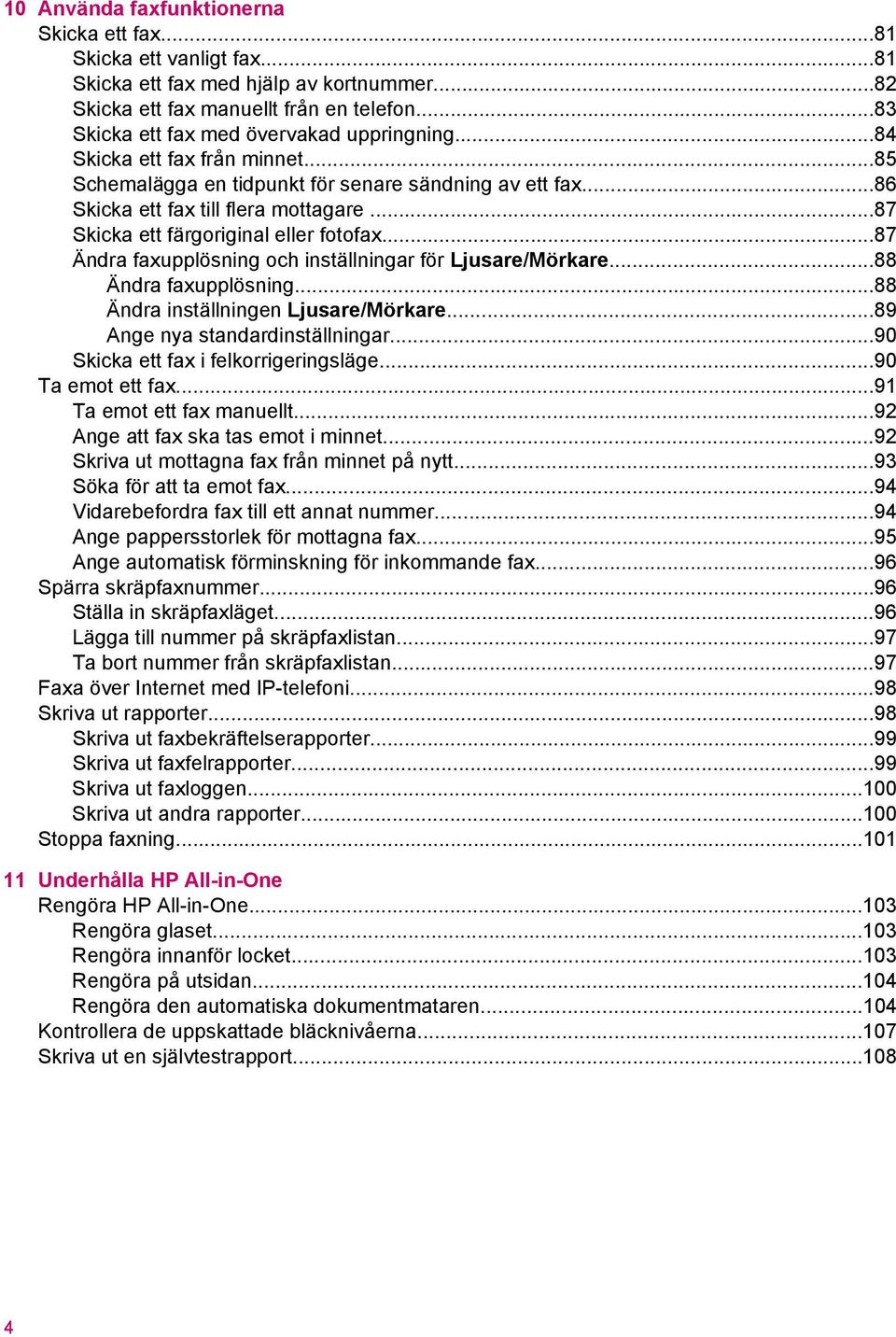 ..87 Skicka ett färgoriginal eller fotofax...87 Ändra faxupplösning och inställningar för Ljusare/Mörkare...88 Ändra faxupplösning...88 Ändra inställningen Ljusare/Mörkare.