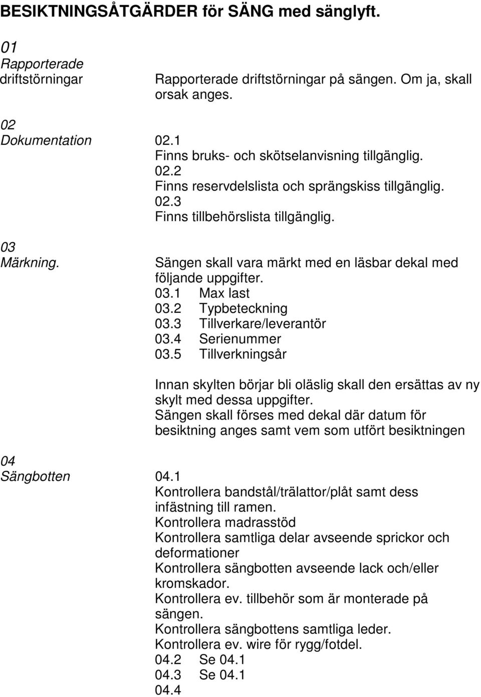 Sängen skall vara märkt med en läsbar dekal med följande uppgifter. 03.1 Max last 03.2 Typbeteckning 03.3 Tillverkare/leverantör 03.4 Serienummer 03.