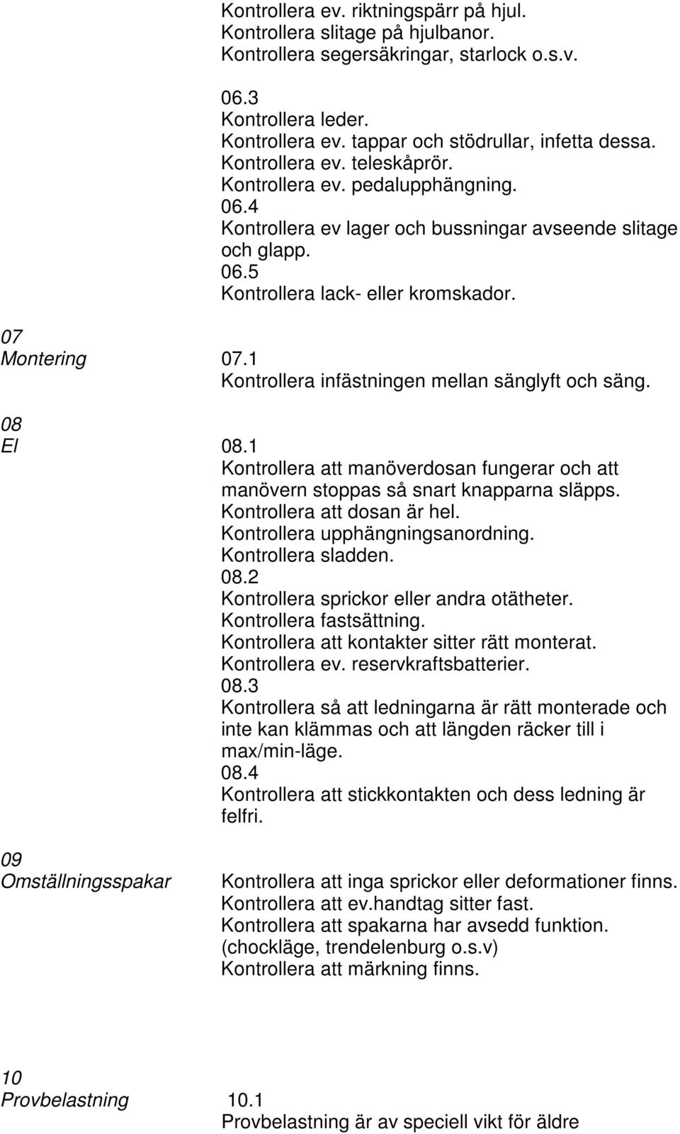 1 Kontrollera infästningen mellan sänglyft och säng. 08 El 08.1 Kontrollera att manöverdosan fungerar och att manövern stoppas så snart knapparna släpps. Kontrollera att dosan är hel.