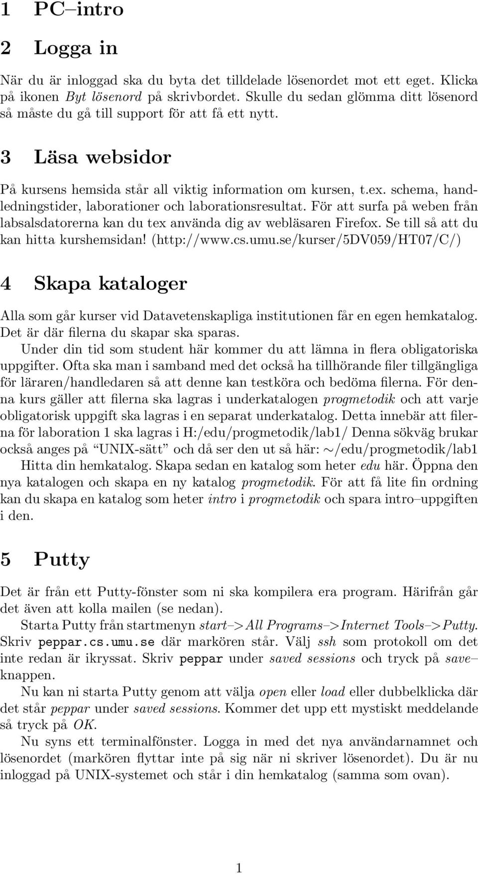 schema, handledningstider, laborationer och laborationsresultat. För att surfa på weben från labsalsdatorerna kan du tex använda dig av webläsaren Firefox. Se till så att du kan hitta kurshemsidan!