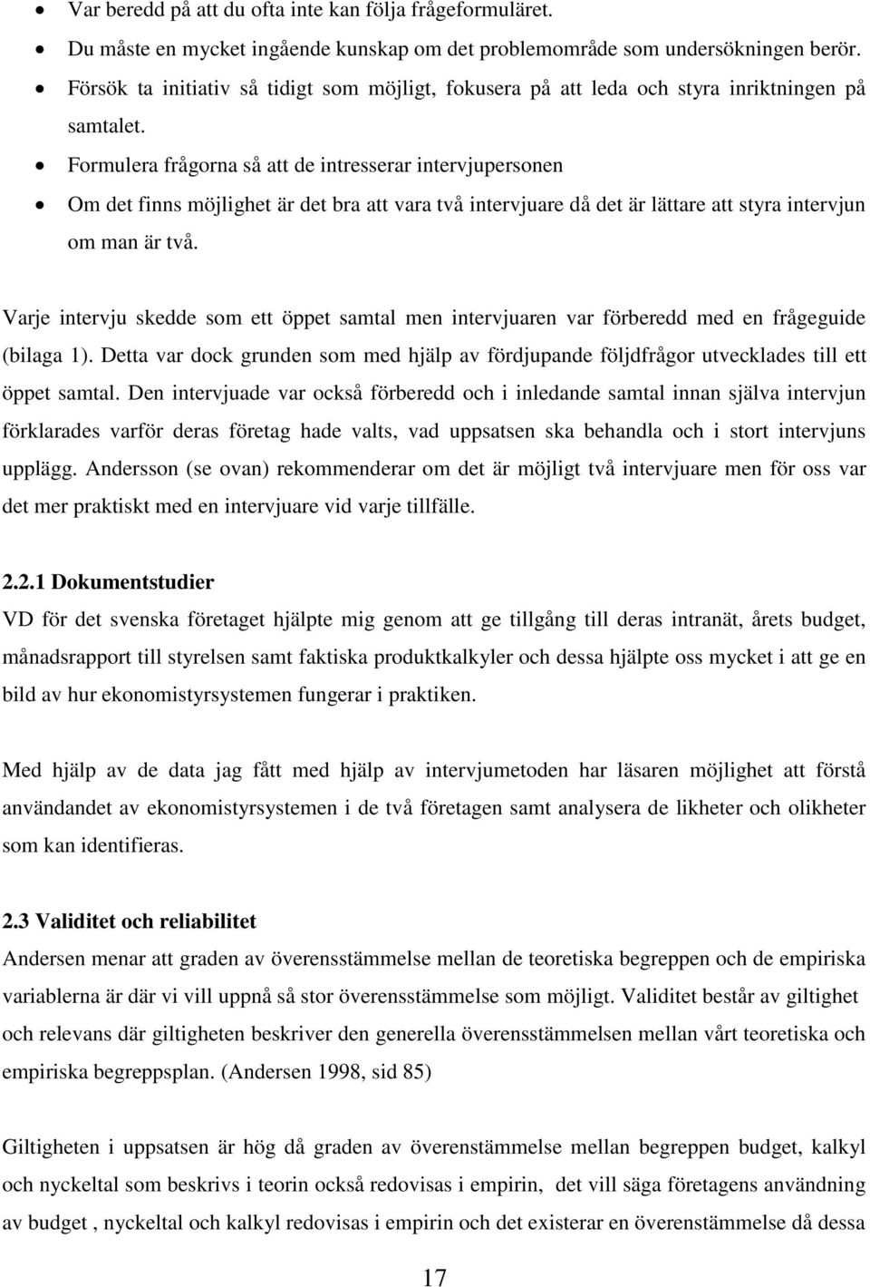 Formulera frågorna så att de intresserar intervjupersonen Om det finns möjlighet är det bra att vara två intervjuare då det är lättare att styra intervjun om man är två.