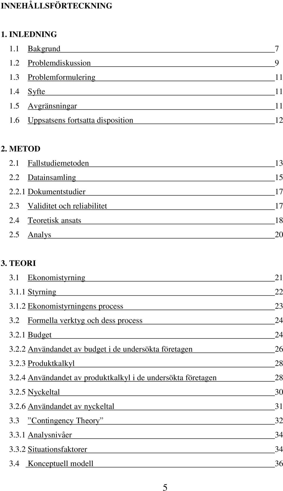 1.2 Ekonomistyrningens process 23 3.2 Formella verktyg och dess process 24 3.2.1 Budget 24 3.2.2 Användandet av budget i de undersökta företagen 26 3.2.3 Produktkalkyl 28 3.2.4 Användandet av produktkalkyl i de undersökta företagen 28 3.