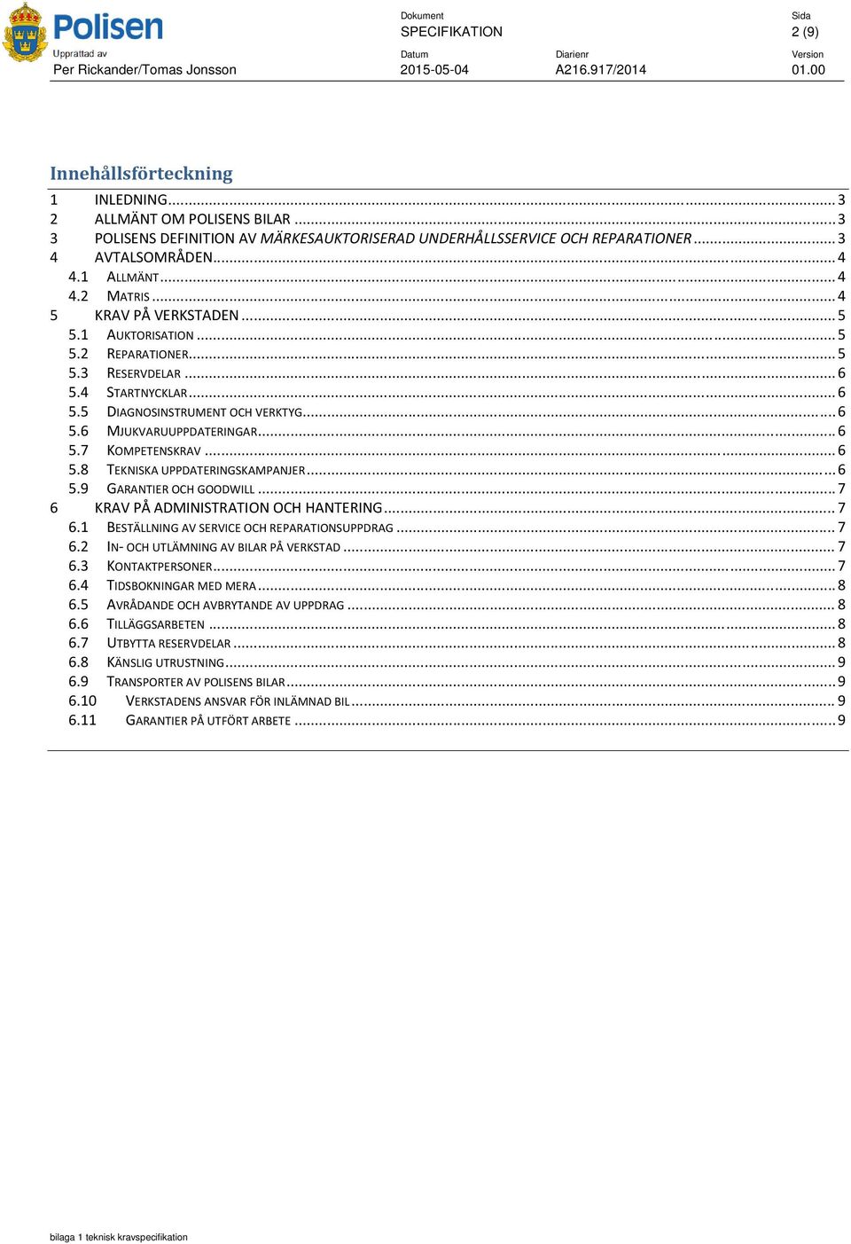 .. 6 5.7 KOMPETENSKRAV... 6 5.8 TEKNISKA UPPDATERINGSKAMPANJER... 6 5.9 GARANTIER OCH GOODWILL... 7 6 KRAV PÅ ADMINISTRATION OCH HANTERING... 7 6.1 BESTÄLLNING AV SERVICE OCH REPARATIONSUPPDRAG... 7 6.2 IN OCH UTLÄMNING AV BILAR PÅ VERKSTAD.